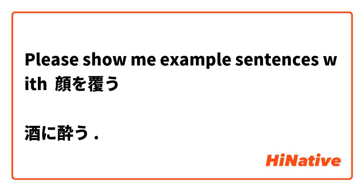 Please show me example sentences with 顔を覆う

酒に酔う.
