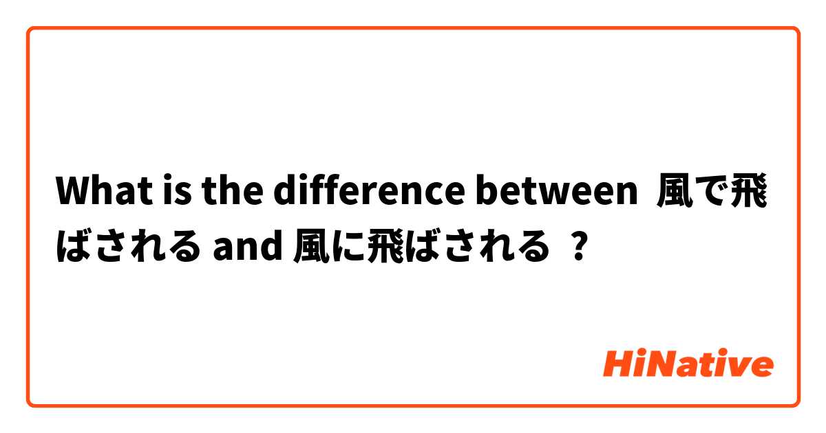 What is the difference between 風で飛ばされる and 風に飛ばされる ?