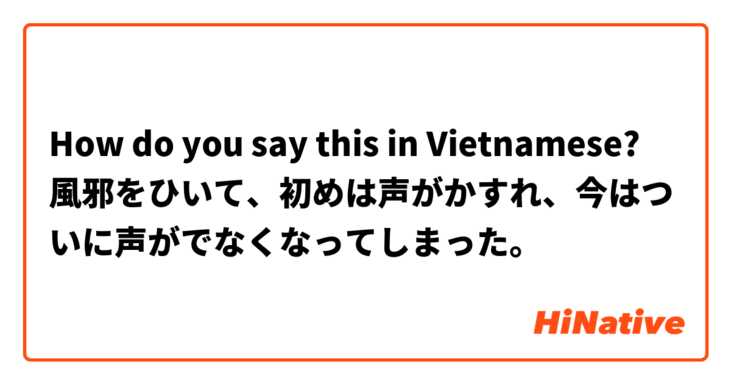 How do you say this in Vietnamese? 風邪をひいて、初めは声がかすれ、今はついに声がでなくなってしまった。