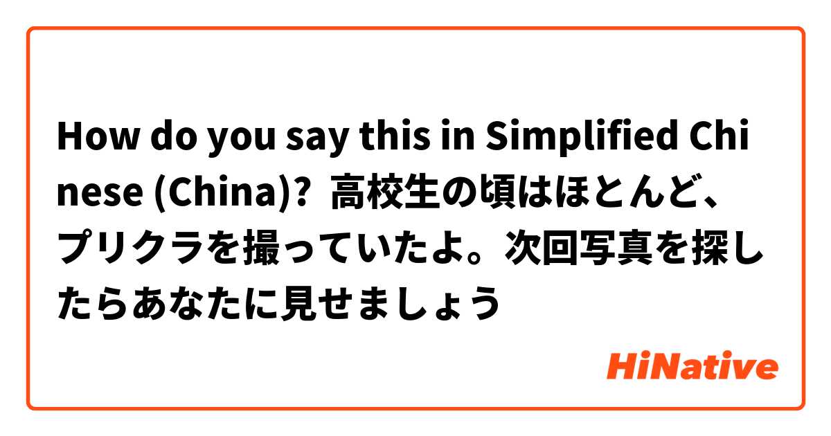 How do you say this in Simplified Chinese (China)? 高校生の頃はほとんど、プリクラを撮っていたよ。次回写真を探したらあなたに見せましょう