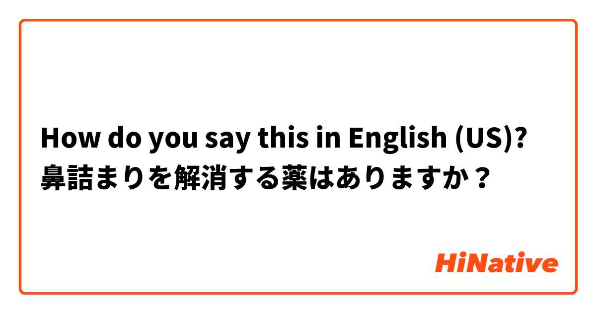 How do you say this in English (US)? 鼻詰まりを解消する薬はありますか？