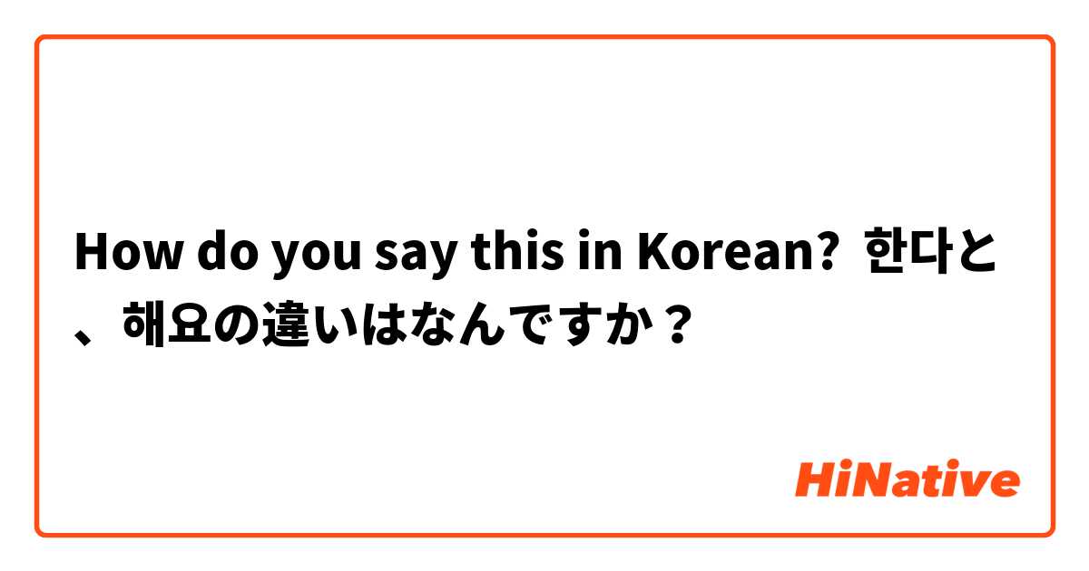 How do you say this in Korean? 한다と、해요の違いはなんですか？