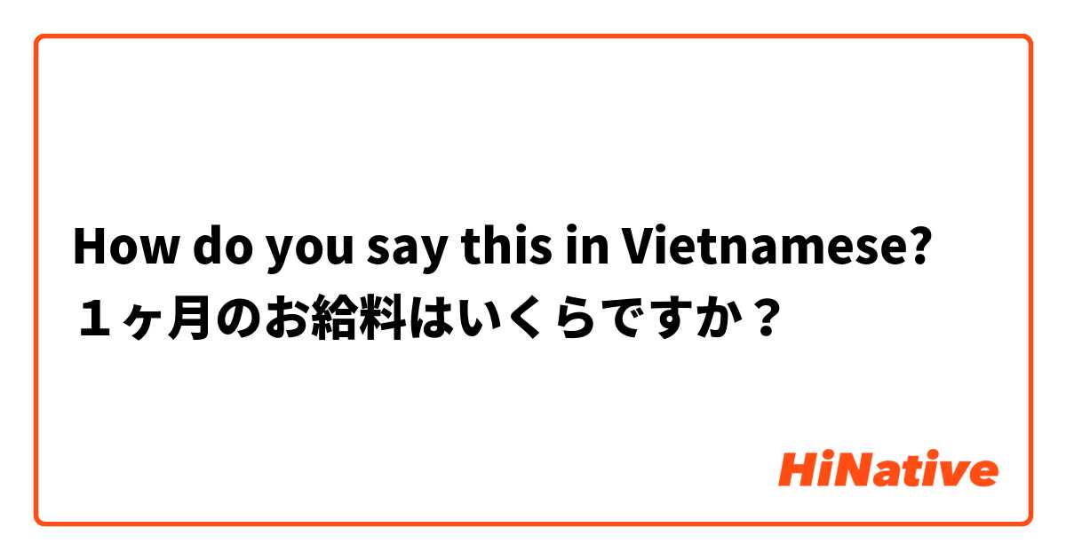 How do you say this in Vietnamese? １ヶ月のお給料はいくらですか？