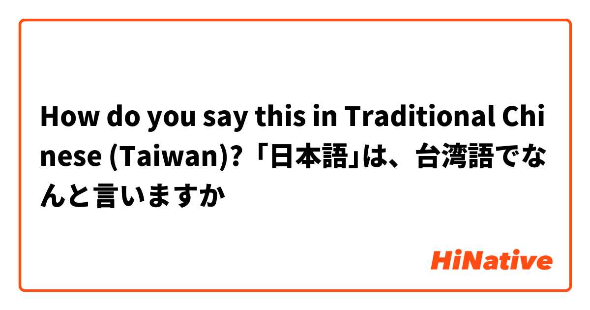 How do you say this in Traditional Chinese (Taiwan)? ｢日本語｣は、台湾語でなんと言いますか