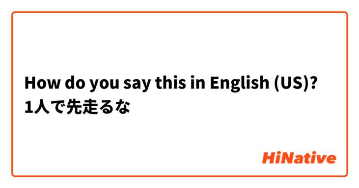 How do you say this in English (US)? 1人で先走るな
