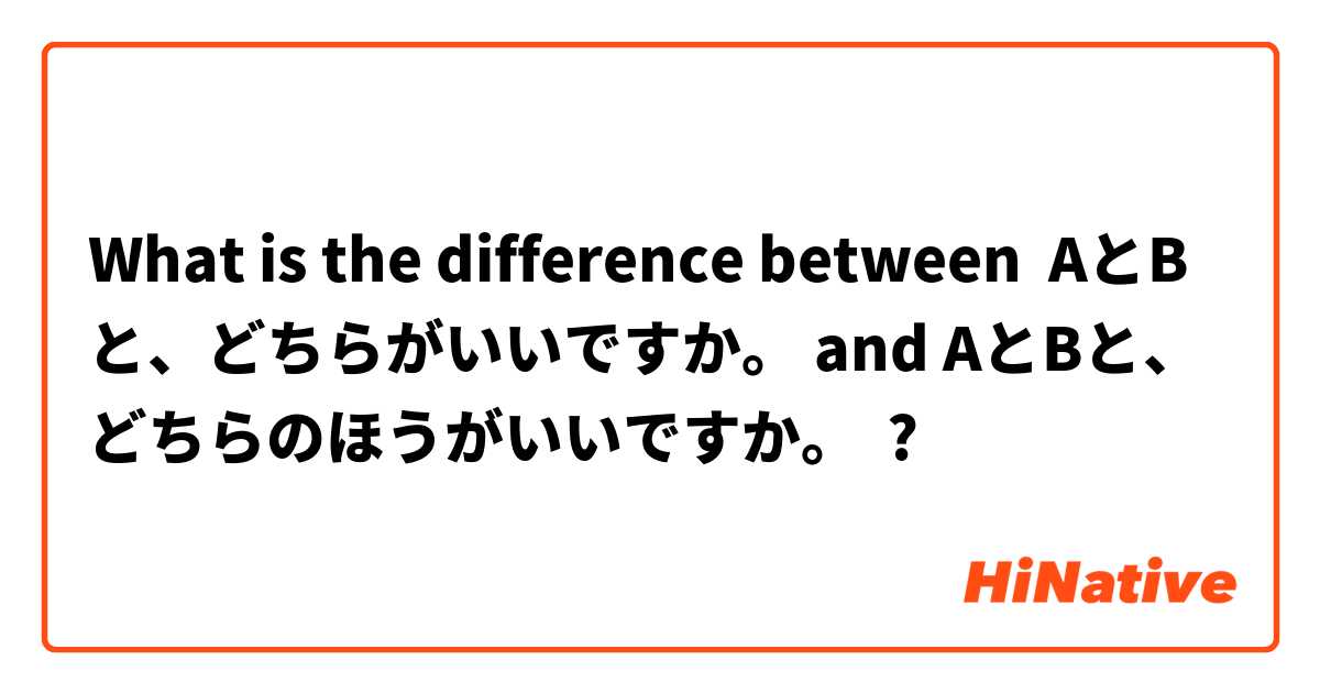 What is the difference between AとBと、どちらがいいですか。 and AとBと、どちらのほうがいいですか。 ?