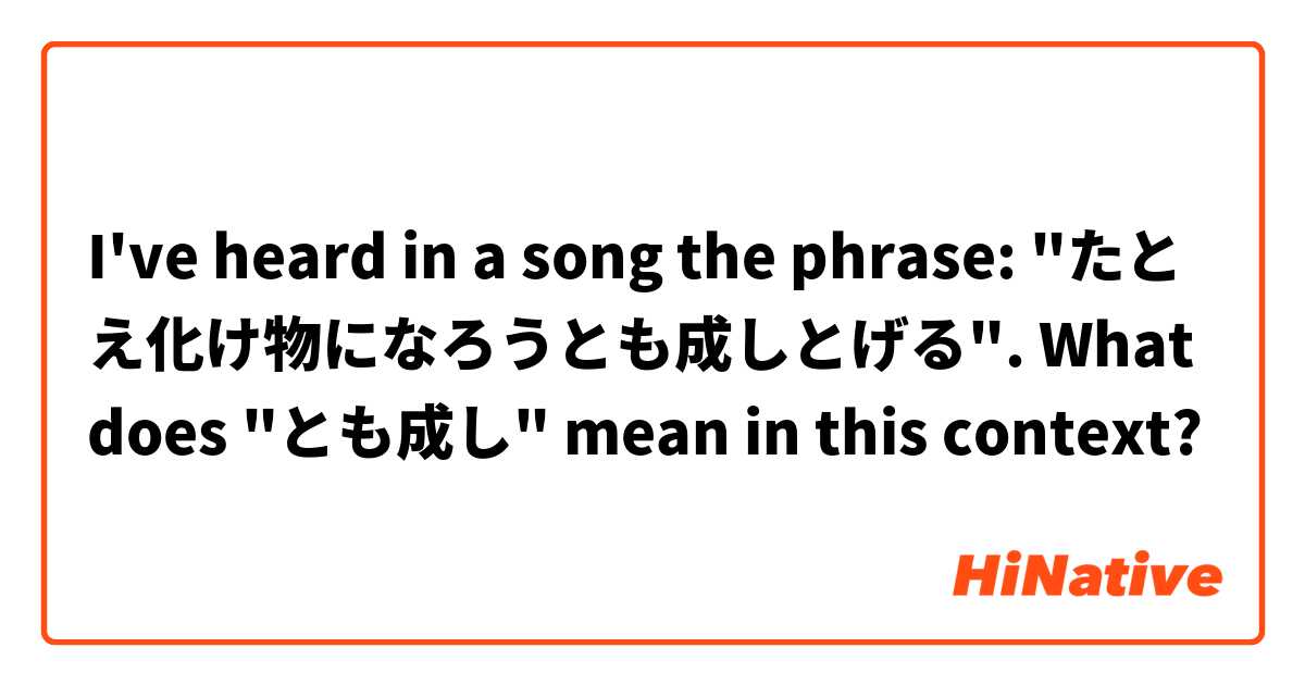 I've heard in a song the phrase: "たとえ化け物になろうとも成しとげる". What does "とも成し" mean in this context?