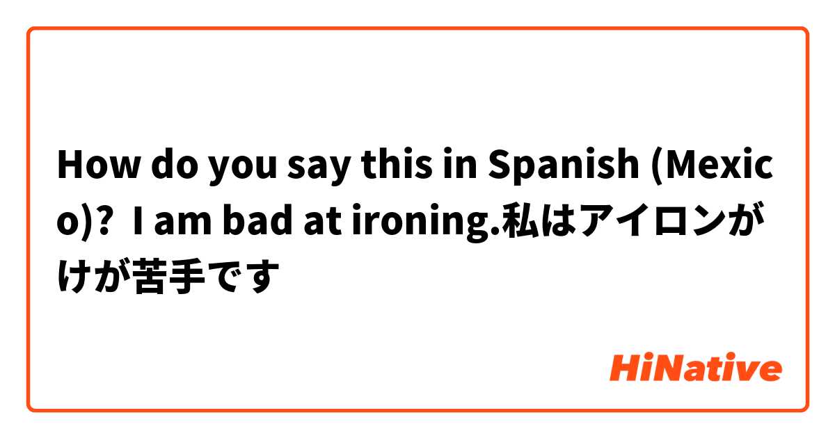 How do you say this in Spanish (Mexico)? I am bad at ironing.私はアイロンがけが苦手です