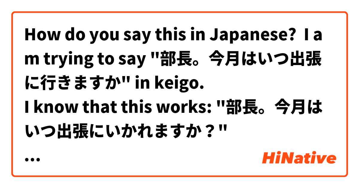 How do you say this in Japanese? I am trying to say "部長。今月はいつ出張に行きますか" in keigo.
I know that this works: "部長。今月はいつ出張にいかれますか？"
But does this also work: "部長。今月はいつ出張にいらっしゃいますか？"