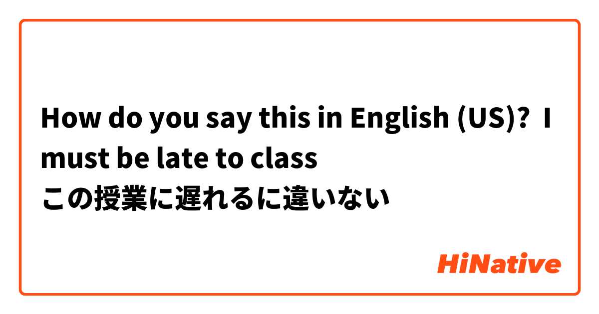 How do you say this in English (US)? I must be late to class
この授業に遅れるに違いない