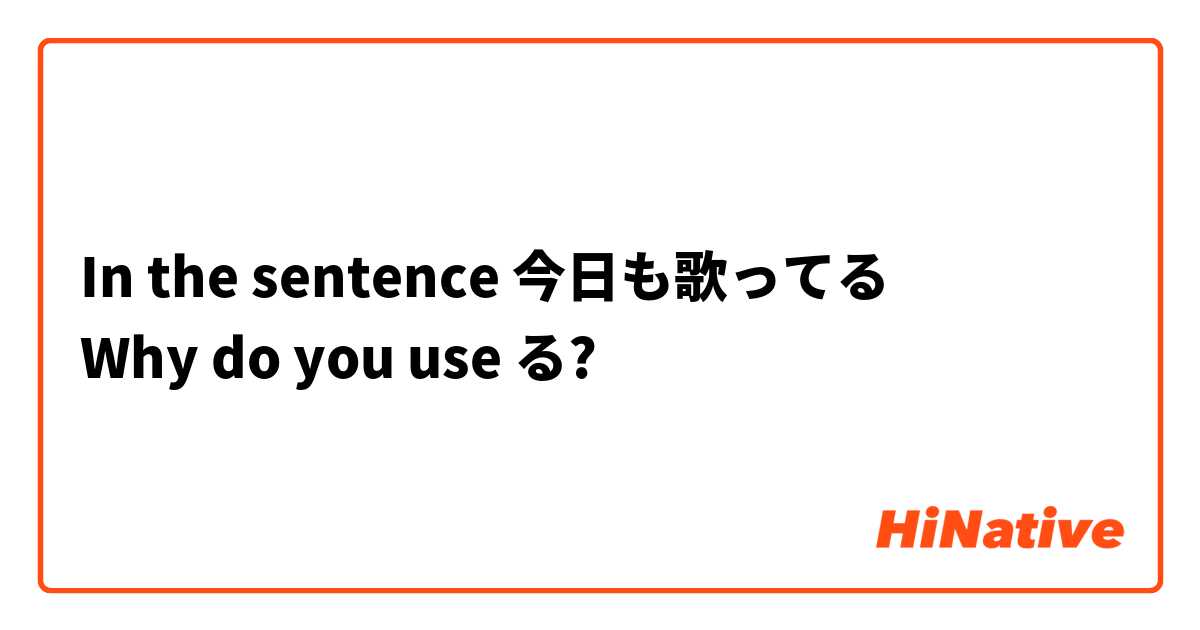 In the sentence 今日も歌ってる
Why do you use る?