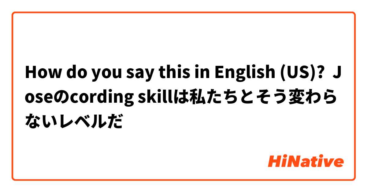 How do you say this in English (US)? Joseのcording skillは私たちとそう変わらないレベルだ