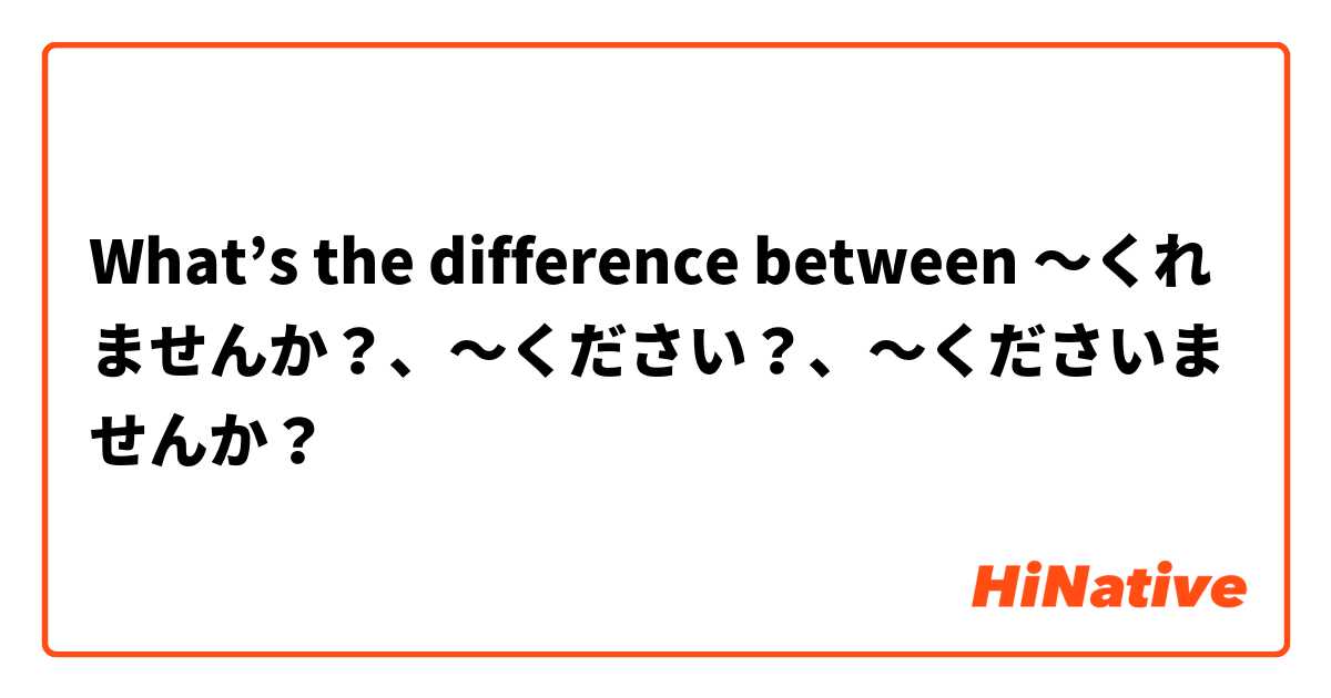 What’s the difference between 〜くれませんか？、〜ください？、〜くださいませんか？