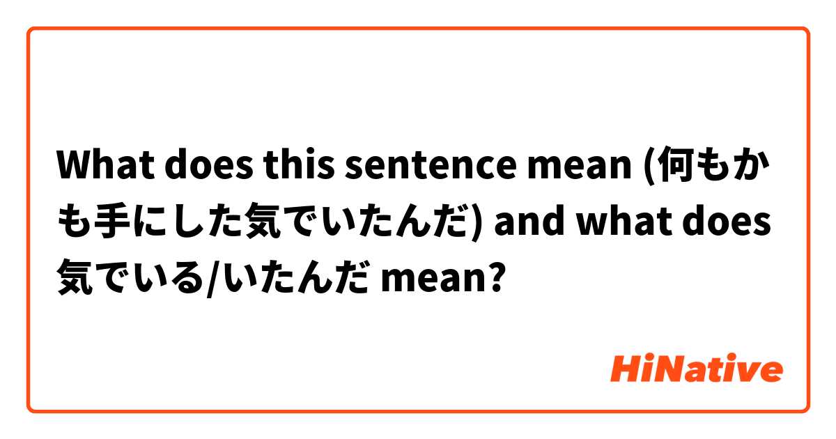 What does this sentence mean (何もかも手にした気でいたんだ) and what does 気でいる/いたんだ mean? 