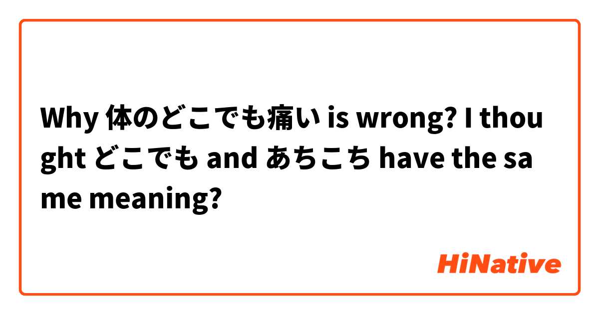 Why 体のどこでも痛い is wrong? I thought どこでも and あちこち have the same meaning? 