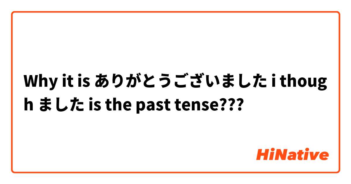 Why it is ありがとうございました i though ました is the past tense??? 