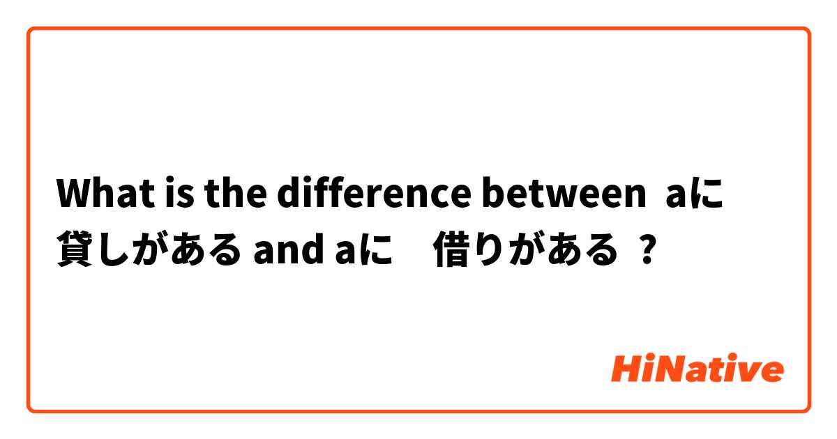 What is the difference between aに　貸しがある and aに　借りがある ?