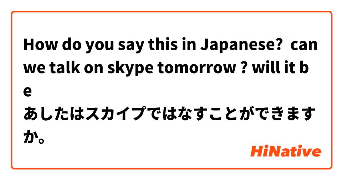 How do you say this in Japanese? can we talk on skype tomorrow ? will it be 
あしたはスカイプではなすことができますか。 
