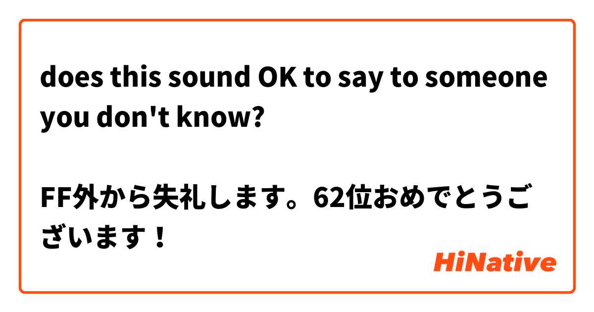 does this sound OK to say to someone you don't know?

FF外から失礼します。62位おめでとうございます！