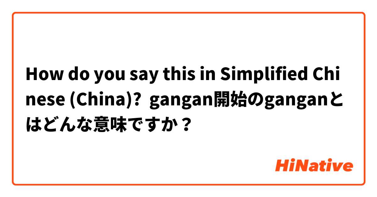 How do you say this in Simplified Chinese (China)? gangan開始のganganとはどんな意味ですか？