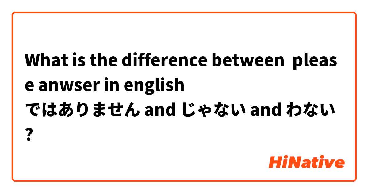 What is the difference between please anwser in english
ではありません and じゃない and わない ?