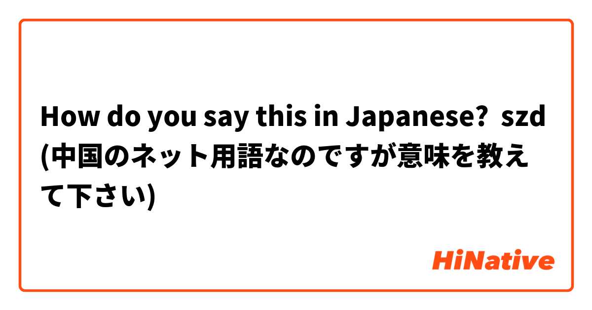 How do you say this in Japanese? szd (中国のネット用語なのですが意味を教えて下さい)