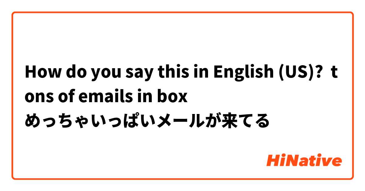 How do you say this in English (US)? tons of emails in box
めっちゃいっぱいメールが来てる