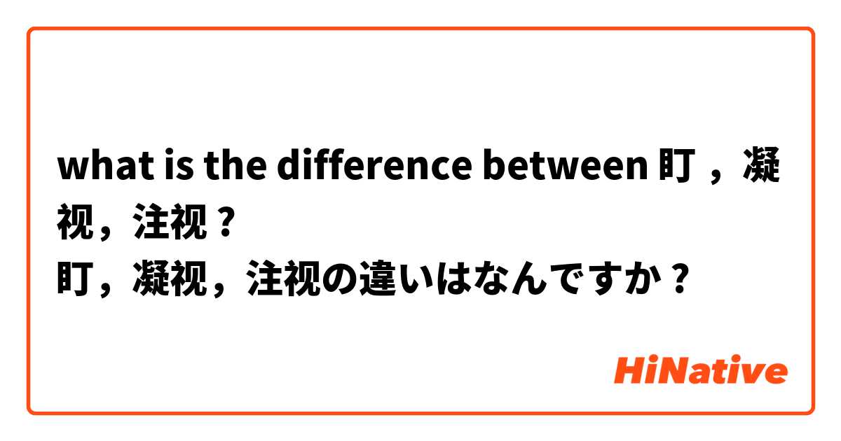 what is the difference between 盯 ，凝视，注视 ?
盯，凝视，注视の違いはなんですか ?