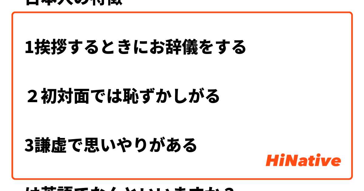 日本人の特徴 1挨拶するときにお辞儀をする ２初対面では恥ずかしがる 3謙虚で思いやりがある は英語でなんといいますか Hinative