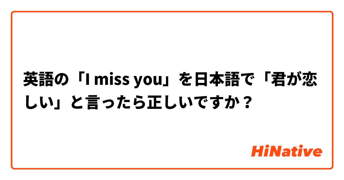 英語の I Miss You を日本語で 君が恋しい と言ったら正しいですか Hinative