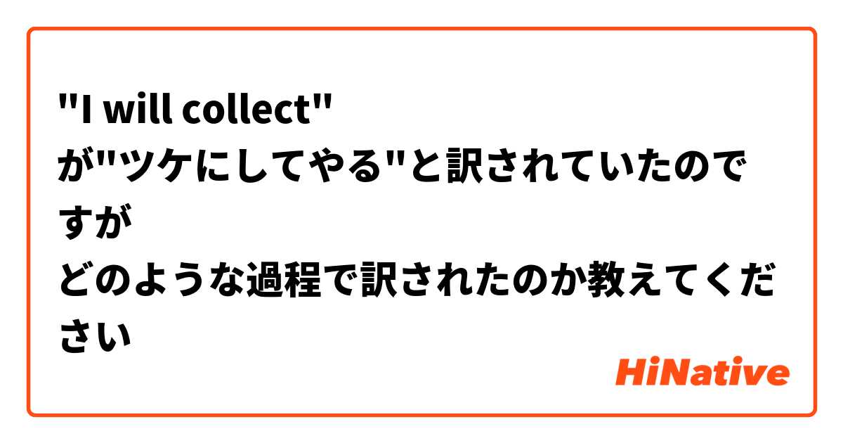 "I will collect"
が"ツケにしてやる"と訳されていたのですが
どのような過程で訳されたのか教えてください