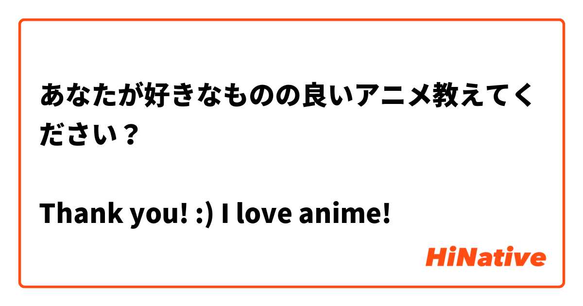 あなたが好きなものの良いアニメ教えてください？ 

Thank you! :) I love anime! 