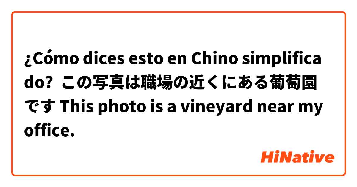 ¿Cómo dices esto en Chino simplificado? この写真は職場の近くにある葡萄園です This photo is a vineyard near my office. 