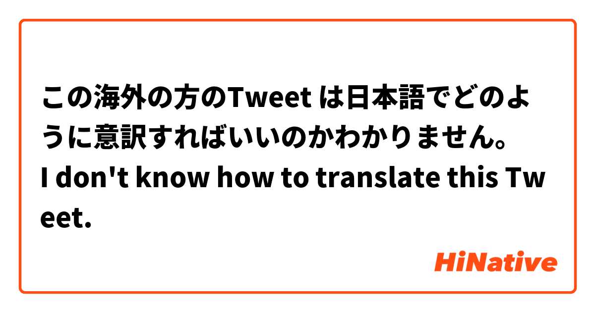 この海外の方のTweet は日本語でどのように意訳すればいいのかわかりません。
I don't know how to translate this Tweet.