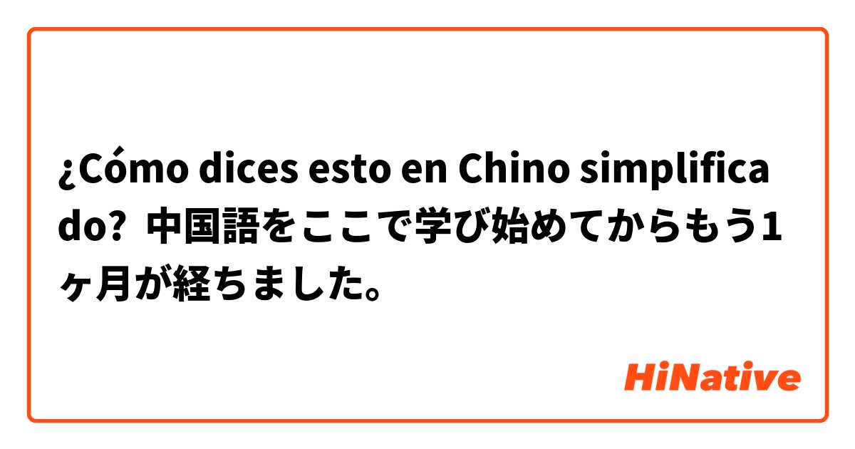 ¿Cómo dices esto en Chino simplificado? 中国語をここで学び始めてからもう1ヶ月が経ちました。