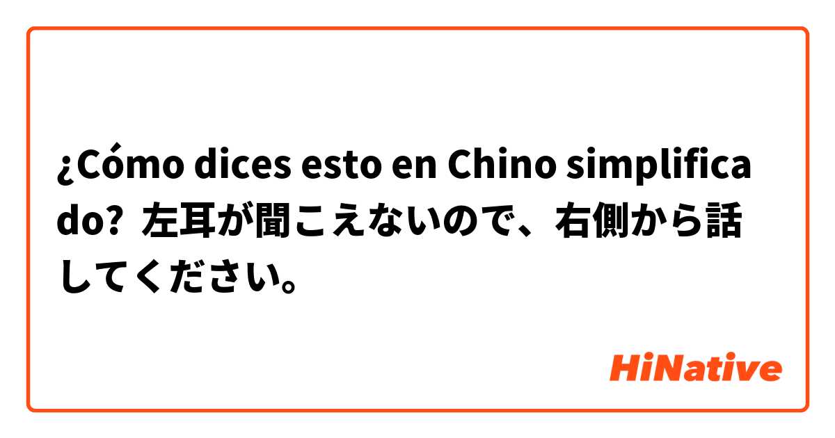 ¿Cómo dices esto en Chino simplificado? 左耳が聞こえないので、右側から話してください。