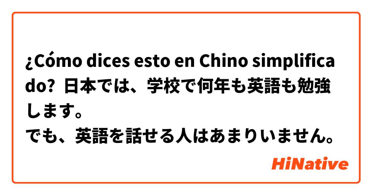 ¿Cómo dices esto en Chino simplificado? 日本では、学校で何年も英語も勉強します。
でも、英語を話せる人はあまりいません。