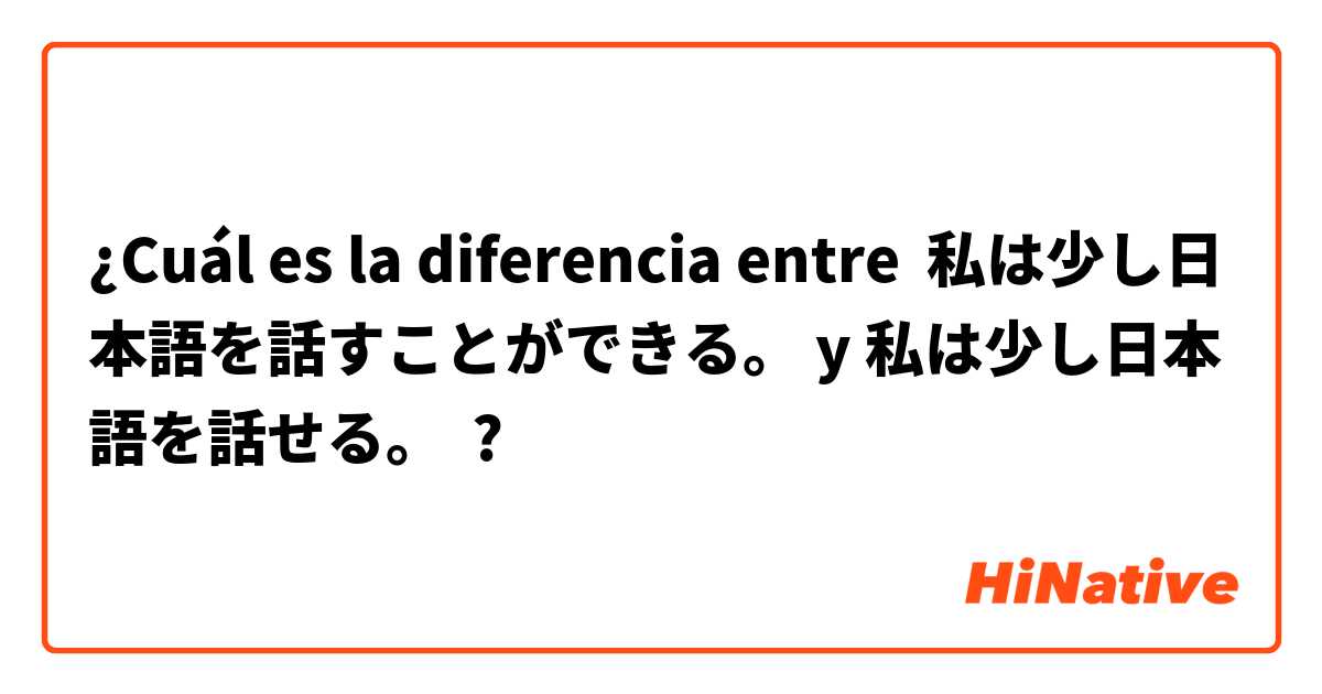 ¿Cuál es la diferencia entre 私は少し日本語を話すことができる。 y 私は少し日本語を話せる。 ?