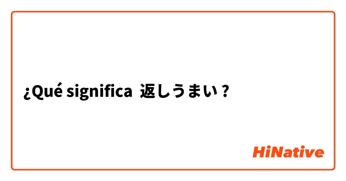 ¿Qué significa 返しうまい ?