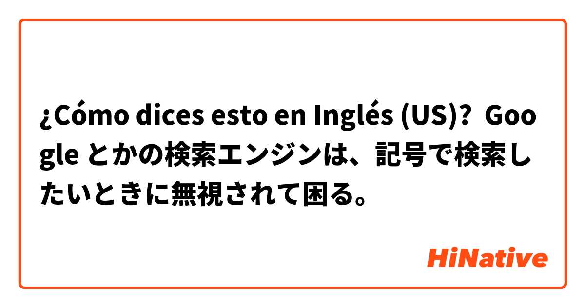 ¿Cómo dices esto en Inglés (US)? Google とかの検索エンジンは、記号で検索したいときに無視されて困る。