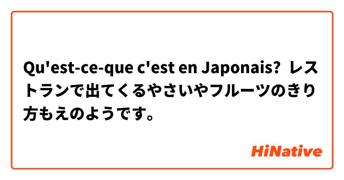 Qu'est-ce-que c'est en Japonais? レストランで出てくるやさいやフルーツのきり方もえのようです。