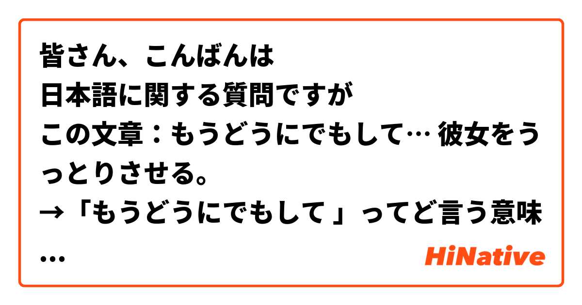 皆さん、こんばんは
日本語に関する質問ですが
この文章：もうどうにでもして… 彼女をうっとりさせる。
→「もうどうにでもして 」ってど言う意味でしょうか

ご覧くださいましてありがとうございます。🙇‍♂️