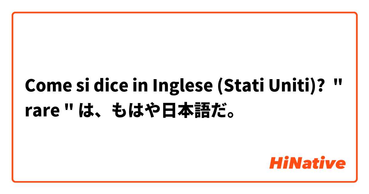 Come si dice in Inglese (Stati Uniti)? " rare " は、もはや日本語だ。