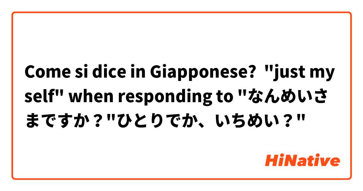 Come si dice in Giapponese? "just myself" when responding to "なんめいさまですか？"ひとりでか、いちめい？"