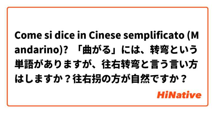 Come si dice in Cinese semplificato (Mandarino)? 「曲がる」には、转弯という単語がありますが、往右转弯と言う言い方はしますか？往右拐の方が自然ですか？