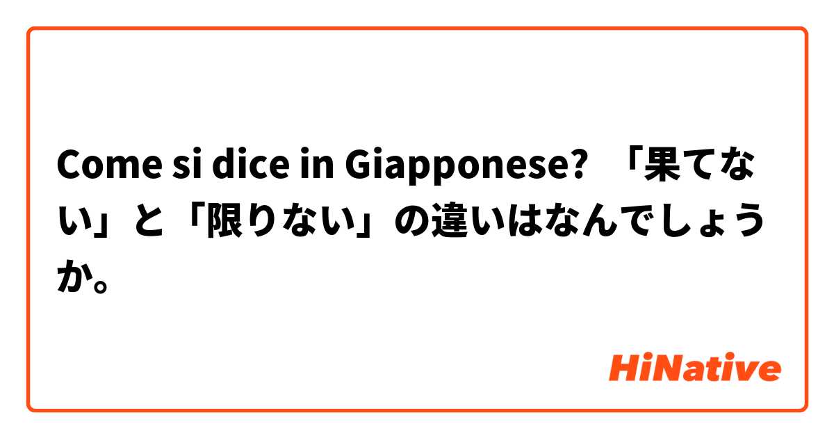 Come si dice in Giapponese? 「果てない」と「限りない」の違いはなんでしょうか。