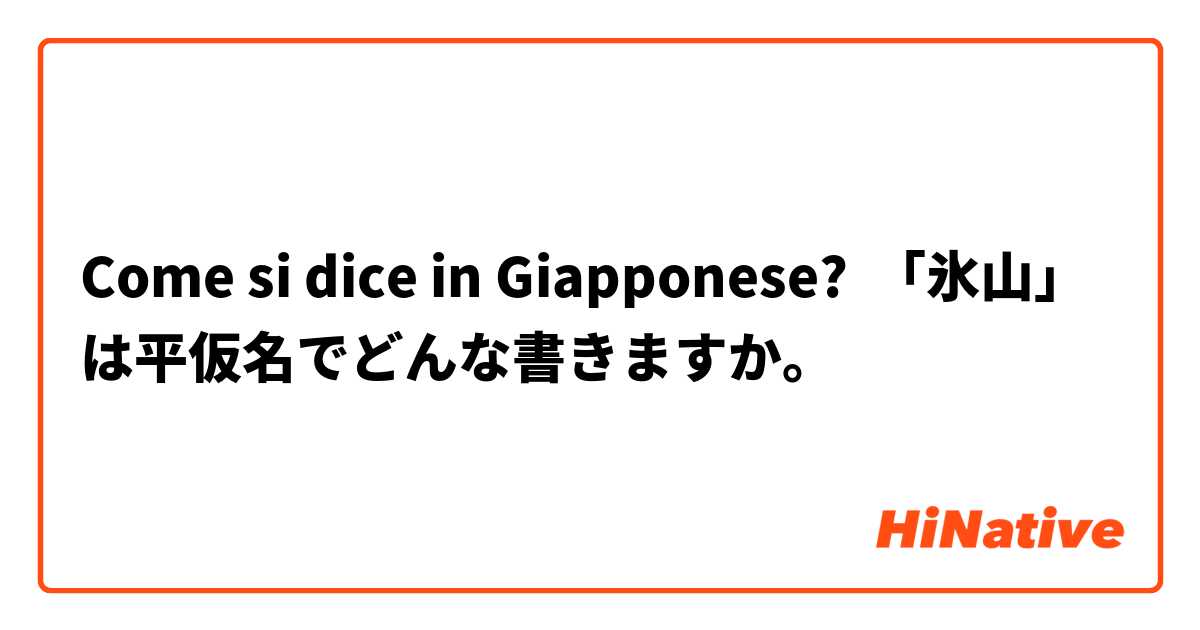 Come si dice in Giapponese? 「氷山」は平仮名でどんな書きますか。