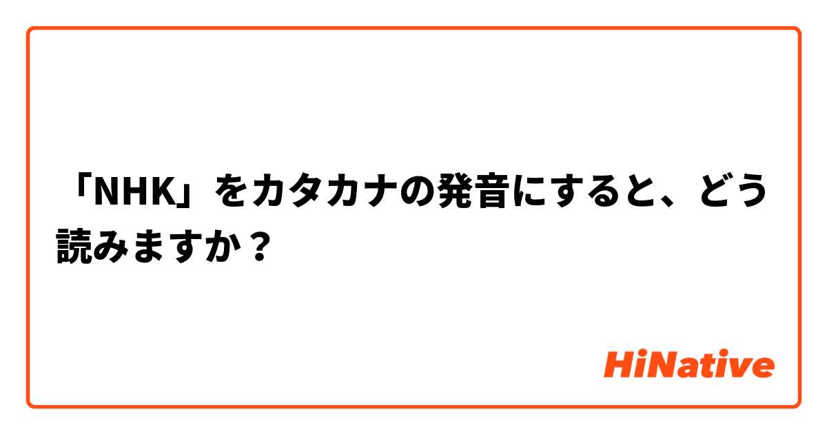 「NHK」をカタカナの発音にすると、どう読みますか？
