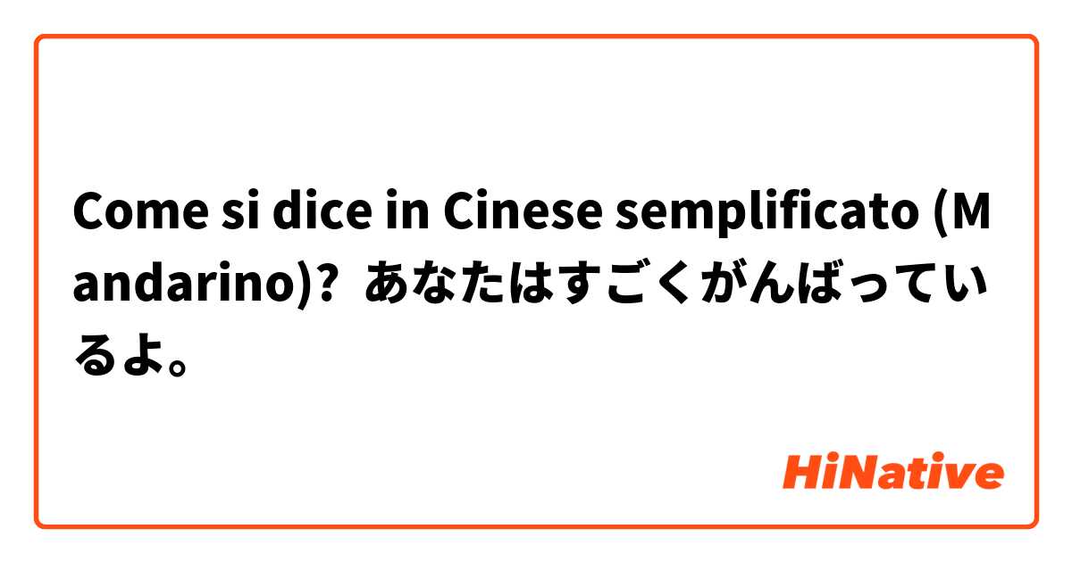 Come si dice in Cinese semplificato (Mandarino)? あなたはすごくがんばっているよ。