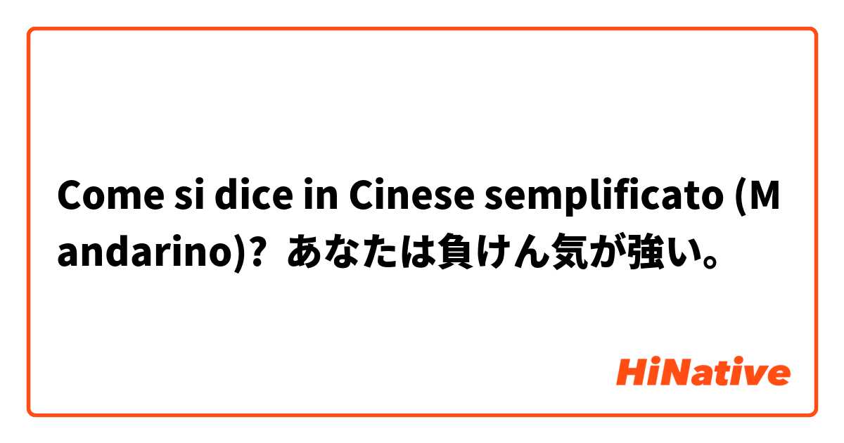 Come si dice in Cinese semplificato (Mandarino)? あなたは負けん気が強い。
